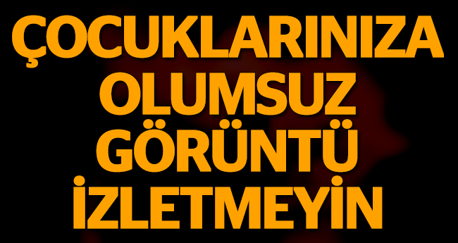 ÇOCUKLARINIZA BUNLARI İZLETMEYİN