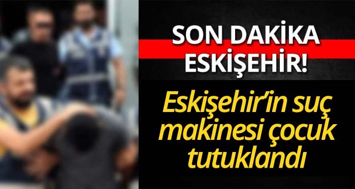 Eskişehir'in suç makinesi çocuk tutuklandı!