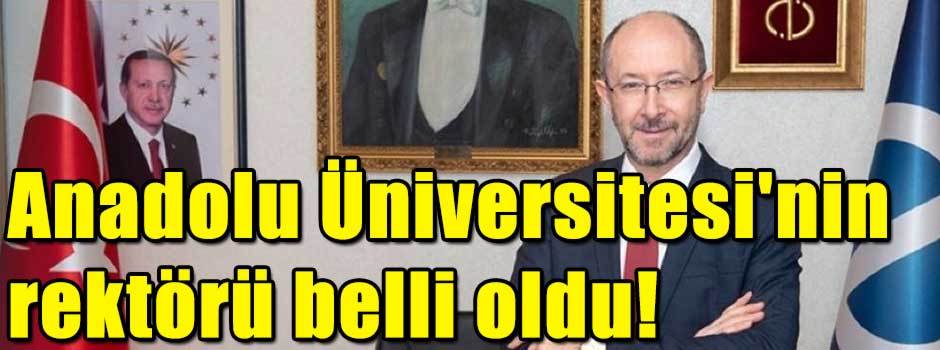 Anadolu Üniversitesi'nin rektörü belli oldu!