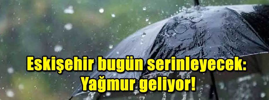 Eskişehir bugün serinleyecek: Yağmur geliyor!