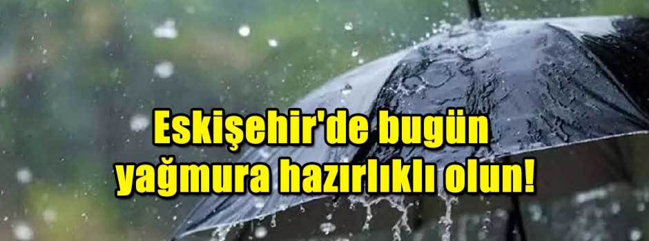 Eskişehir'de bugün şemsiyelerinizi hazırlayın…