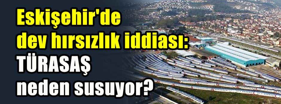 Eskişehir'de dev hırsızlık iddiası: TÜRASAŞ neden susuyor?