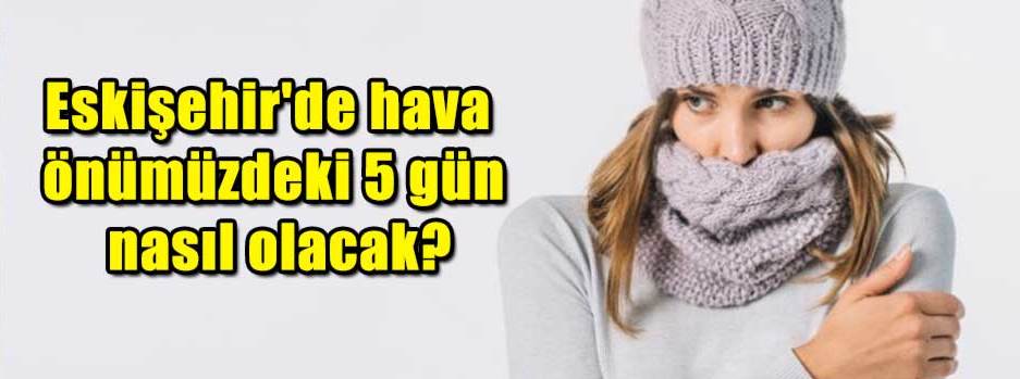 Eskişehir'de hava önümüzdeki 5 gün nasıl olac…