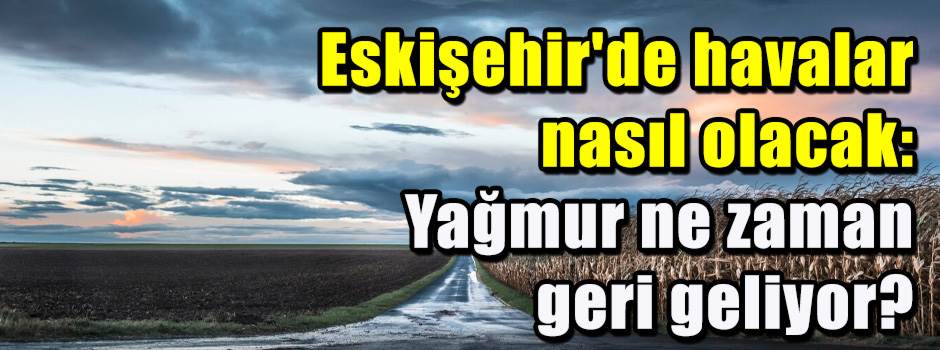 Eskişehir'de havalar nasıl olacak: Yağmur ne …