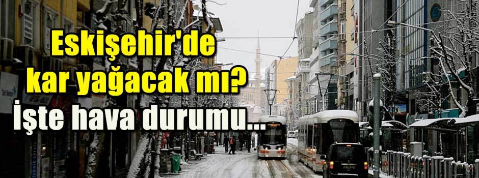 Eskişehir'de kar yağacak mı? İşte hava durumu...