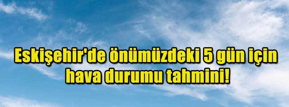 Eskişehir'de önümüzdeki 5 gün için hava durum…