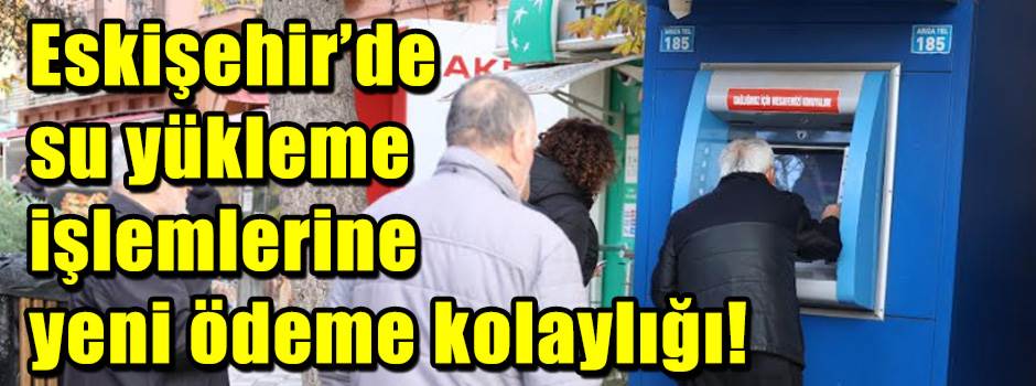 Eskişehir’de su yükleme işlemlerine yeni ödeme kolaylığı!