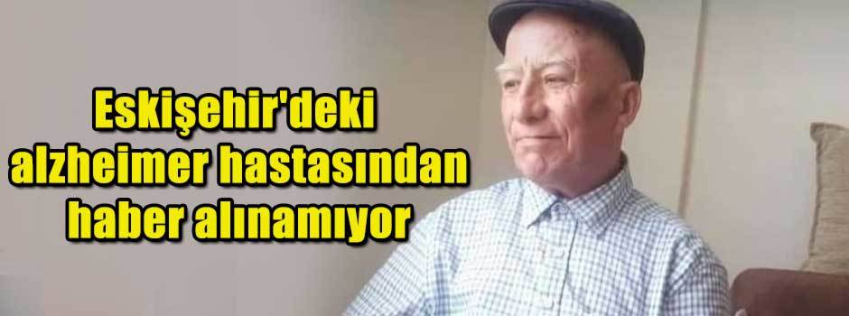 Eskişehir'deki alzheimer hastasından haber alınamıyor