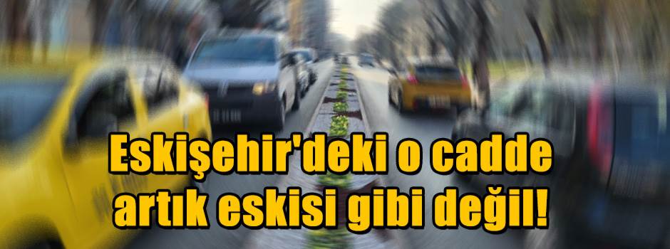 Eskişehir'deki o cadde artık eskisi gibi deği…