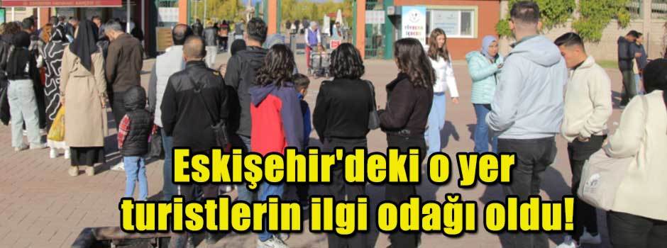 Eskişehir'deki o yer turistlerin ilgi odağı oldu!