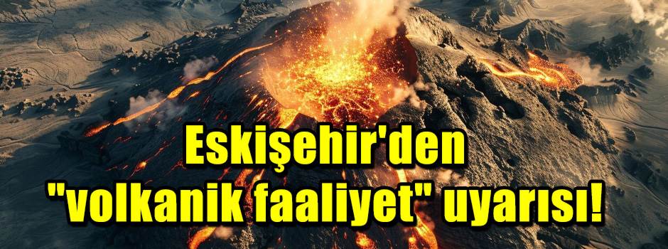 Eskişehir'den "volkanik faaliyet" uyarısı!