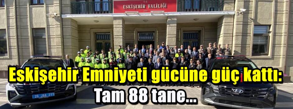 Eskişehir Emniyeti gücüne güç kattı: Tam 88 tane...