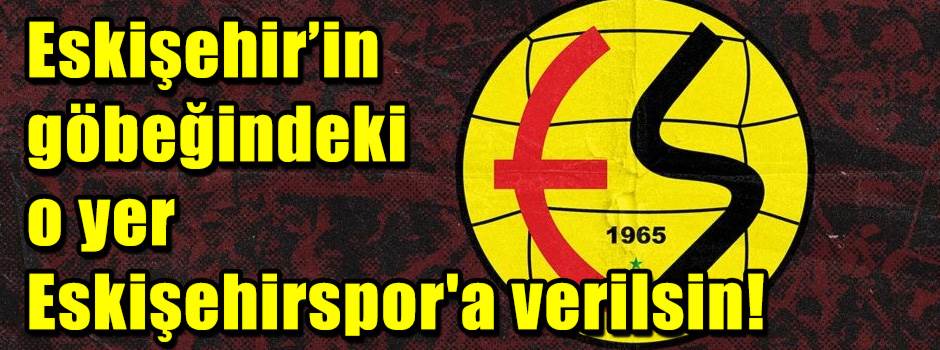 Eskişehir’in göbeğindeki o yer Eskişehirspor'a verilsin!