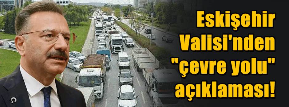 Eskişehir Valisi'nden "çevre yolu" açıklaması!