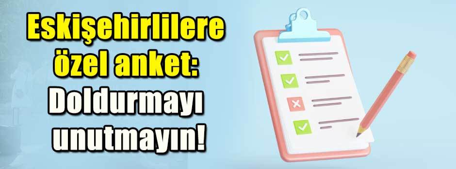 Eskişehirlilere özel anket: Doldurmayı unutma…