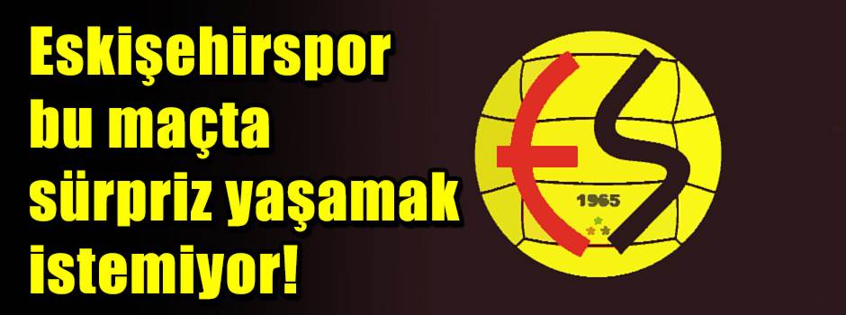 Eskişehirspor bu maçta sürpriz yaşamak istemiyor!