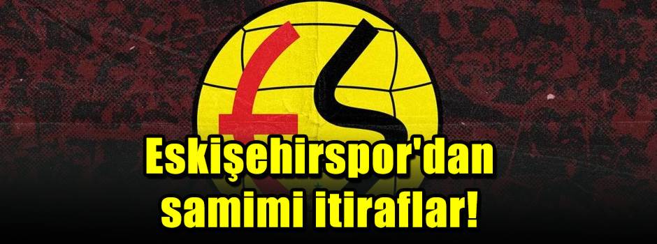 Eskişehirspor'dan samimi itiraflar!