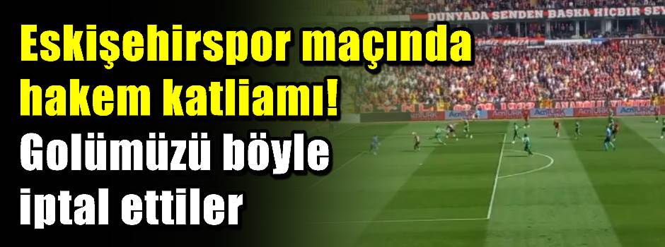 Eskişehirspor maçında hakem katliamı! Golümüz…