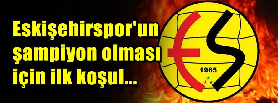 Eskişehirspor'un şampiyon olması için ilk koşul...