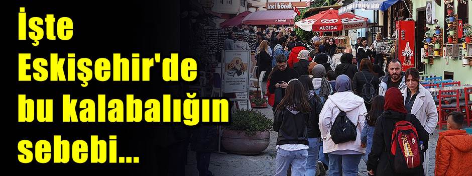 İşte Eskişehir'de bu kalabalığın sebebi...