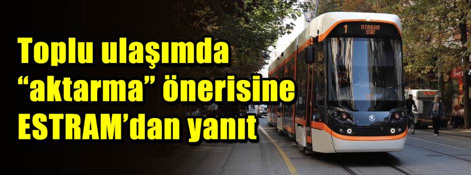 Toplu ulaşımda “aktarma” önerisine ESTRAM’dan yanıt 